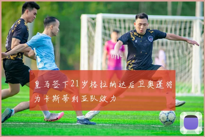 皇马签下21岁格拉纳达后卫奥蓬将为卡斯蒂利亚队效力