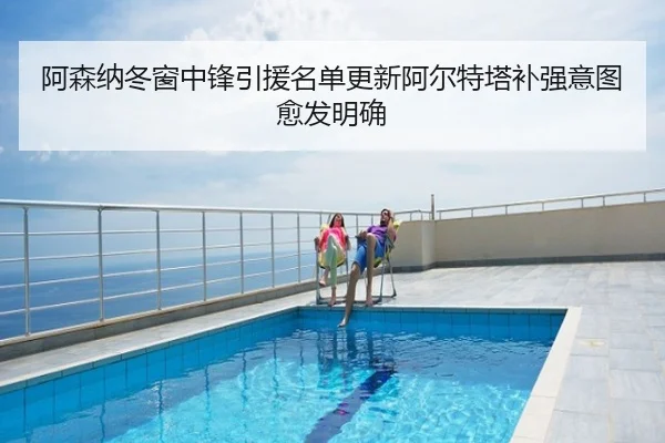 阿森纳冬窗中锋引援名单更新阿尔特塔补强意图愈发明确